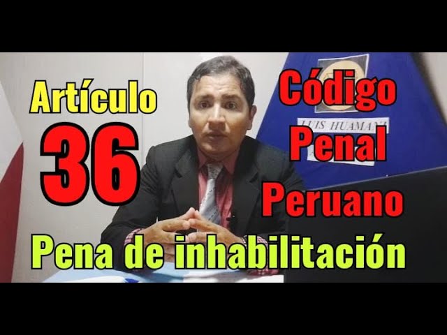 Artículo 36 del Código Penal Peruano: Todo lo que necesitas saber en trámites legales en Perú